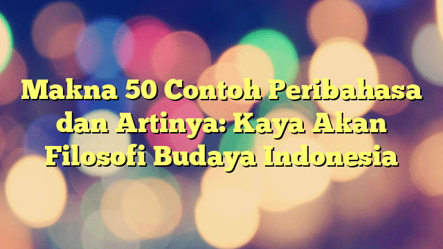 Makna 50 Contoh Peribahasa Dan Artinya Kaya Akan Filosofi Budaya