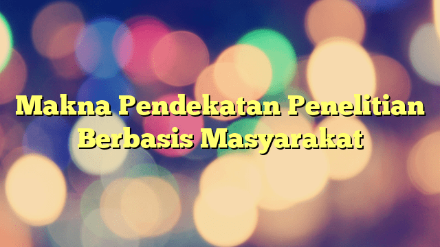 Makna Pendekatan Penelitian Berbasis Masyarakat Portal Tamsar