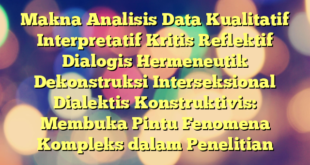 Makna Analisis Data Kualitatif Interpretatif Kritis Reflektif Dialogis Hermeneutik Dekonstruksi Interseksional Dialektis Konstruktivis: Membuka Pintu Fenomena Kompleks dalam Penelitian