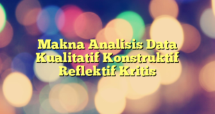 Makna Analisis Data Kualitatif Konstruktif Reflektif Kritis