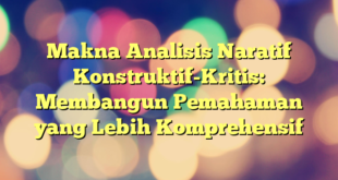 Makna Analisis Naratif Konstruktif-Kritis: Membangun Pemahaman yang Lebih Komprehensif