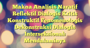 Makna Analisis Naratif Reflektif Dialogis Kritis Konstruktif Fenomenologis Dekonstruksi Dialogis Interseksional: Mendalaminya