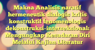 Makna Analisis naratif hermeneutik dialogis kritis konstruktif fenomenologis dekonstruksi-interseksional: Mengungkap Kesadaran Diri Melalui Kajian Literatur