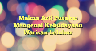 Makna Arti Pusaka: Mengenal Kebudayaan Warisan Leluhur