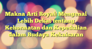 Makna Arti Royal: Mengenal Lebih Dekat tentang Kehormatan dan Kepedulian dalam Budaya Kekaisaran