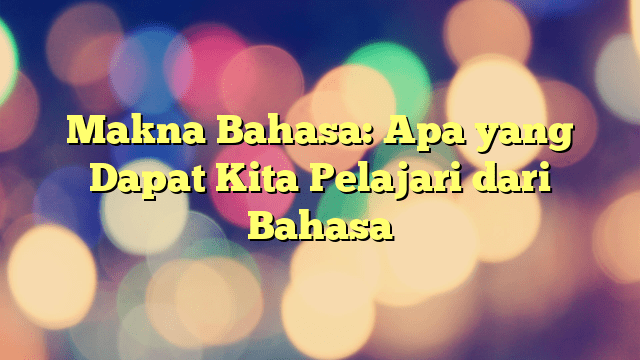 Makna Bahasa: Apa Yang Dapat Kita Pelajari Dari Bahasa | PORTAL TAMSAR