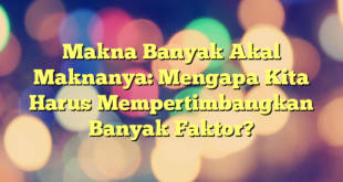 Makna Banyak Akal Maknanya: Mengapa Kita Harus Mempertimbangkan Banyak Faktor?