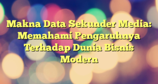 Makna Data Sekunder Media: Memahami Pengaruhnya Terhadap Dunia Bisnis Modern