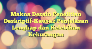 Makna Desain Penelitian Deskriptif-Kausal: Penjelasan Lengkap dan Kelebihan Kekurangan