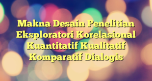 Makna Desain Penelitian Eksploratori Korelasional Kuantitatif Kualitatif Komparatif Dialogis