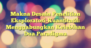 Makna Desain Penelitian Eksploratori-Kuantitatif: Menggabungkan Kelebihan Dua Paradigma