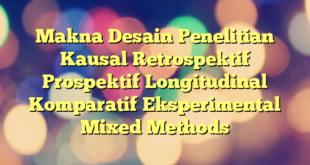 Makna Desain Penelitian Kausal Retrospektif Prospektif Longitudinal Komparatif Eksperimental Mixed Methods