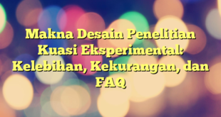 Makna Desain Penelitian Kuasi Eksperimental: Kelebihan, Kekurangan, dan FAQ