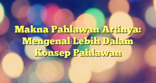 Makna Pahlawan Artinya: Mengenal Lebih Dalam Konsep Pahlawan