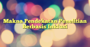 Makna Pendekatan Penelitian Berbasis Inklusi