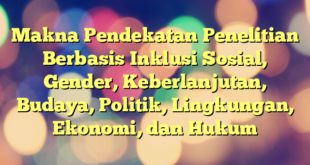 Makna Pendekatan Penelitian Berbasis Inklusi Sosial, Gender, Keberlanjutan, Budaya, Politik, Lingkungan, Ekonomi, dan Hukum