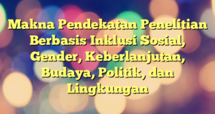 Makna Pendekatan Penelitian Berbasis Inklusi Sosial, Gender, Keberlanjutan, Budaya, Politik, dan Lingkungan