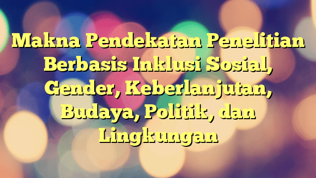 Makna Pendekatan Penelitian Berbasis Inklusi Sosial, Gender ...