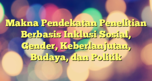 Makna Pendekatan Penelitian Berbasis Inklusi Sosial, Gender, Keberlanjutan, Budaya, dan Politik