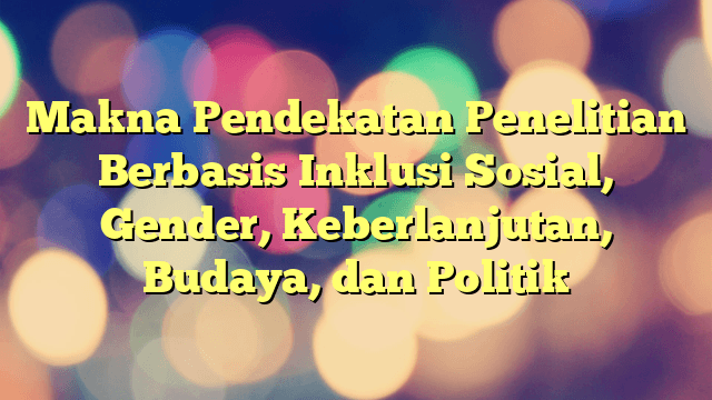 Makna Pendekatan Penelitian Berbasis Inklusi Sosial, Gender ...