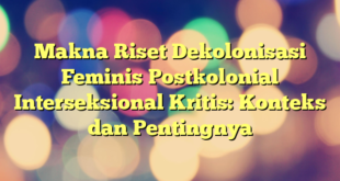 Makna Riset Dekolonisasi Feminis Postkolonial Interseksional Kritis: Konteks dan Pentingnya