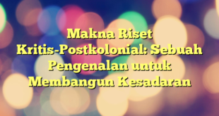 Makna Riset Kritis-Postkolonial: Sebuah Pengenalan untuk Membangun Kesadaran