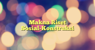 Makna Riset Sosial-Konstruksi