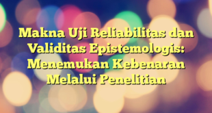 Makna Uji Reliabilitas dan Validitas Epistemologis: Menemukan Kebenaran Melalui Penelitian