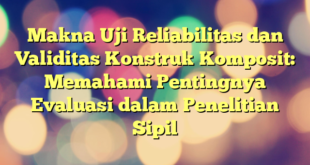 Makna Uji Reliabilitas dan Validitas Konstruk Komposit: Memahami Pentingnya Evaluasi dalam Penelitian Sipil