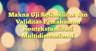 Makna Uji Reliabilitas dan Validitas Pemahaman Kontekstualisasi Multidimensional