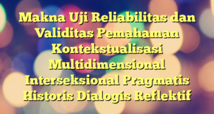 Makna Uji Reliabilitas dan Validitas Pemahaman Kontekstualisasi Multidimensional Interseksional Pragmatis Historis Dialogis Reflektif