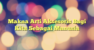 Makna Arti Aksesoris Bagi Kita Sebagai Manusia