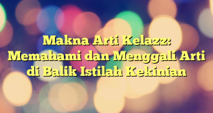 Makna Arti Kelazz: Memahami dan Menggali Arti di Balik Istilah Kekinian