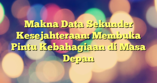 Makna Data Sekunder Kesejahteraan: Membuka Pintu Kebahagiaan di Masa Depan