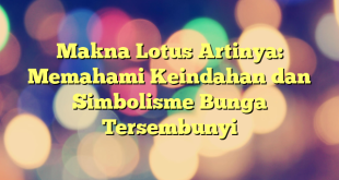 Makna Lotus Artinya: Memahami Keindahan dan Simbolisme Bunga Tersembunyi