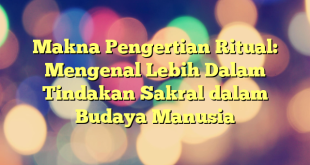 Makna Pengertian Ritual: Mengenal Lebih Dalam Tindakan Sakral dalam Budaya Manusia