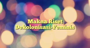 Makna Riset Dekolonisasi-Feminis