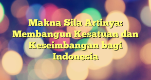 Makna Sila Artinya: Membangun Kesatuan dan Keseimbangan bagi Indonesia