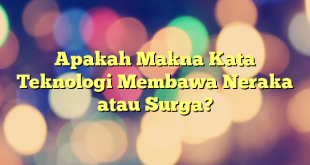 Apakah Makna Kata Teknologi Membawa Neraka atau Surga?