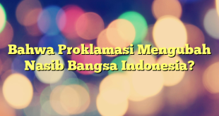 Bahwa Proklamasi Mengubah Nasib Bangsa Indonesia?