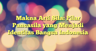 Makna Arti Sila: Pilar Pancasila yang Menjadi Identitas Bangsa Indonesia