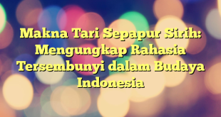 Makna Tari Sepapur Sirih: Mengungkap Rahasia Tersembunyi dalam Budaya Indonesia