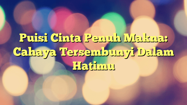 Puisi Cinta Penuh Makna Cahaya Tersembunyi Dalam Hatimu Portal Tamsar