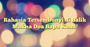 Rahasia Tersembunyi di Balik Makna Doa Bapa Kami!