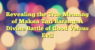 Revealing the True Meaning of Makna Tari Barong: A Divine Battle of Good Versus Evil