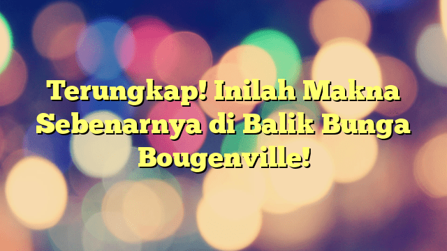 Terungkap! Inilah Makna Sebenarnya di Balik Bunga Bougenville! | PORTAL